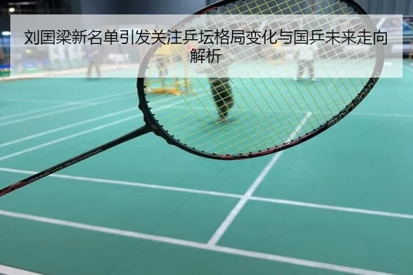 刘国梁新名单引发关注乒坛格局变化与国乒未来走向解析