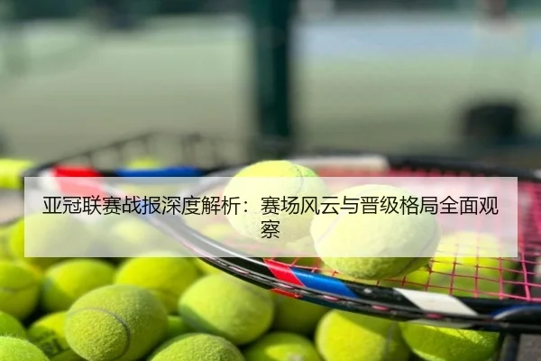亚冠联赛战报深度解析：赛场风云与晋级格局全面观察