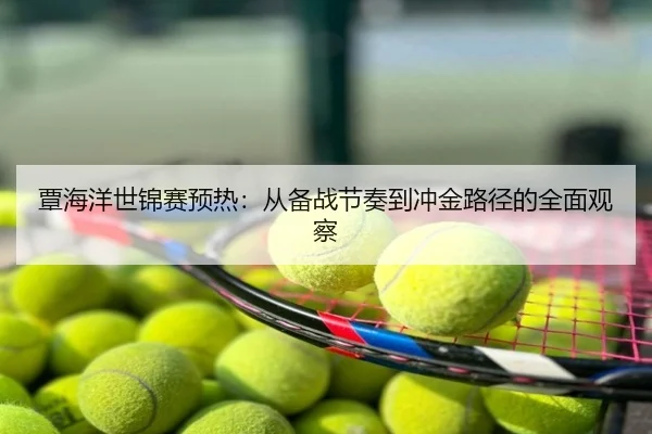 覃海洋世锦赛预热：从备战节奏到冲金路径的全面观察